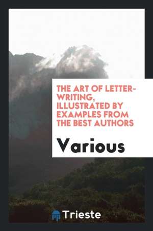 The Art of Letter-Writing, Illustrated by Examples from the Best Authors de Various