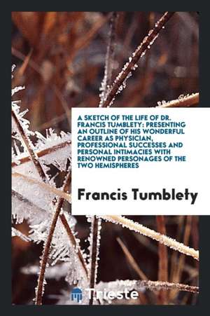 A Sketch of the Life of Dr. Francis Tumblety: Presenting an Outline of His ... de Francis Tumblety