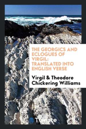 The Georgics and Eclogues of Virgil: Translated Into English Verse by ... de Virgil