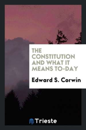 The Constitution and What It Means To-Day de Edward S. Corwin