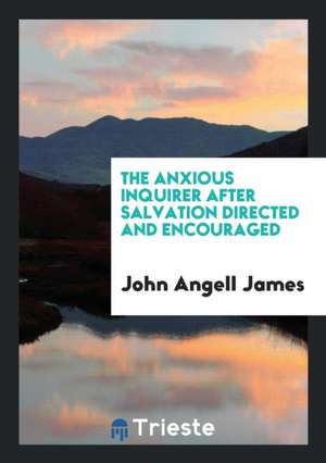 The Anxious Inquirer After Salvation Directed and Encouraged de John Angell James