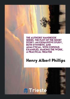 The Plot of the Short Story: An Exhaustive Study, Both Synthetical and ... de Henry Albert Phillips