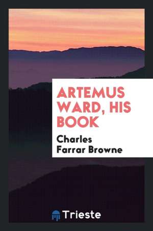 Artemus Ward: His Book, Or, the Confessions and Experiences of a Showman. Repr. with Notes and a ... de E. P. Hingston