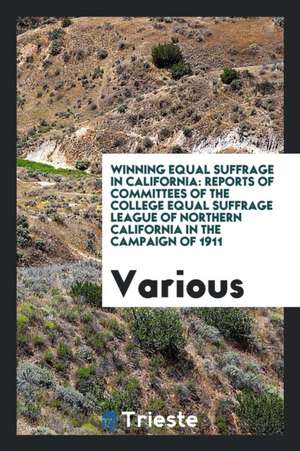 Winning Equal Suffrage in California: Reports of Committees of the College ... de Various