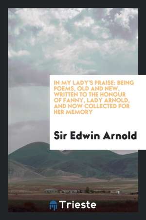 In My Lady's Praise de Sir Edwin Arnold