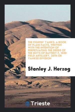 The Fightin' Yanks: A Book of Plain Facts, Written with the Intention of ... de Stanley J. Herzog