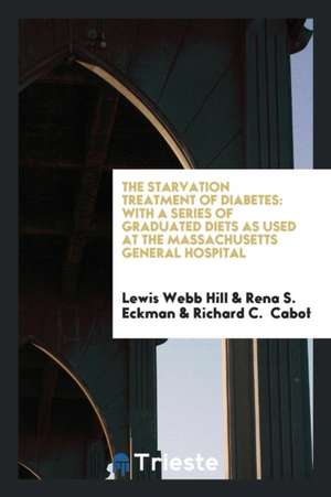 The Starvation Treatment of Diabetes: With a Series of Graduated Diets as Used at the ... de Lewis Webb Hill