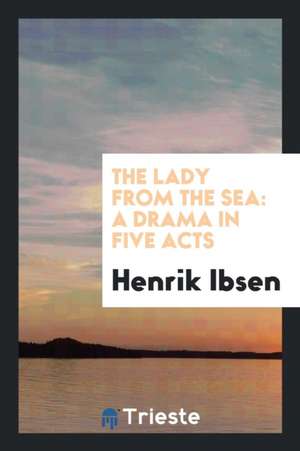 The Lady from the Sea: A Drama in Five Acts de Henrik Ibsen