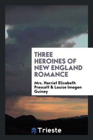 Three Heroines of New England Romance de Mrs Harriet Elizabeth Prescott