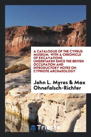 A Catalogue of the Cyprus Museum with a Chronicle of Excavations Undertaken Since the British ... de John L. Myres