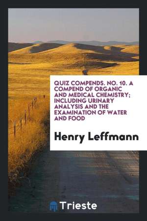 A Compend of Organic and Medical Chemistry; Including Urinary Analysis and the Examination of Water and Food de Henry Leffmann