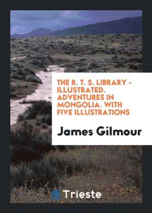 The R. T. S. Library - Illustrated. Adventures in Mongolia. with Five Illustrations de James Gilmour