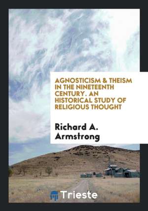 Agnosticism & Theism in the Nineteenth Century de Richard A. Armstrong