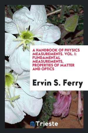 A Handbook of Physics Measurements. Vol. I: Fundamental Measurements, Properties of Matter and Optics de Ervin S. Ferry