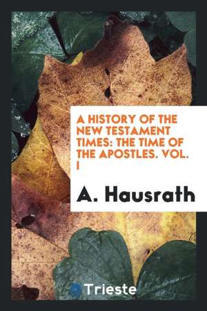 A History of the New Testament Times: The Time of the Apostles de Dr a. Hausrath