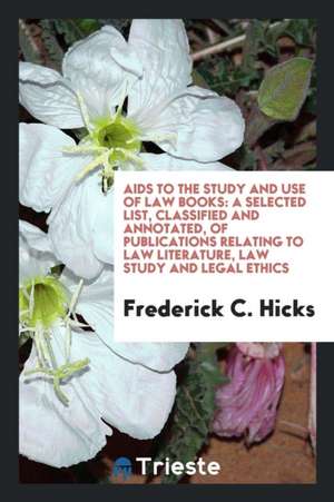 AIDS to the Study and Use of Law Books: A Selected List, Classified and Annotated, of Publications Relating to Law Literature, Law Study and Legal Eth de Frederick C. Hicks