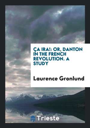 Ça Ira!: Or, Danton in the French Revolution. a Study de Laurence Gronlund