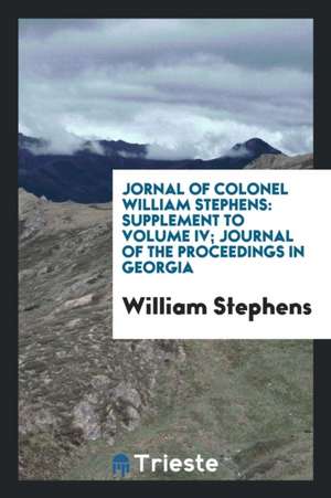 A Journal of the Proceedings in Georgia, Beginning October 20, 1737: By William Stephens, Esq ... de William Stephens