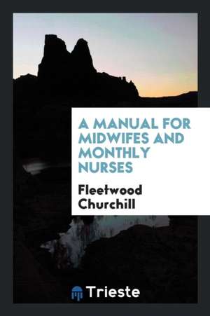 A Manual for Midwifes and Monthly Nurses de Fleetwood Churchill