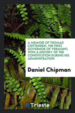 A Memoir of Thomas Chittenden, the First Governor of Vermont; With a History ... de Daniel Chipman