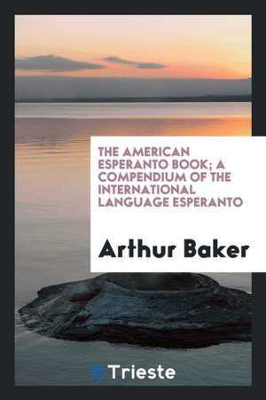 The American Esperanto Book; A Compendium of the International Language Esperanto de Arthur Baker