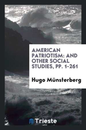 American Patriotism: And Other Social Studies, Pp. 1-261 de Hugo Munsterberg