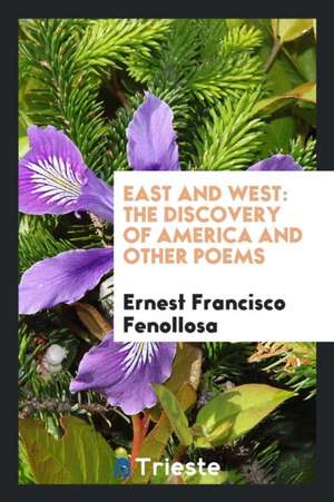 East and West. the Discovery of America and Other Poems de Ernest Francisco Fenollosa