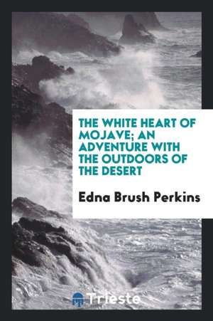 The White Heart of Mojave; An Adventure with the Outdoors of the Desert de Edna Brush Perkins