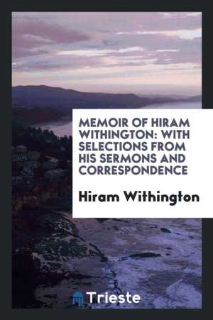 Memoir of Hiram Withington: With Selections from His Sermons and Correspondence de Hiram Withington