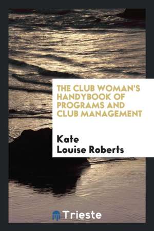 The Club Woman's Handybook of Programs and Club Management de Kate Louise Roberts