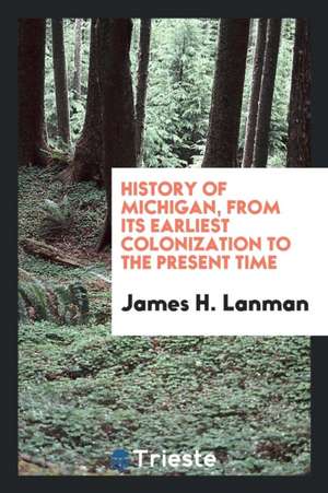 History of Michigan, from Its Earliest Colonization to the Present Time de James H. Lanman