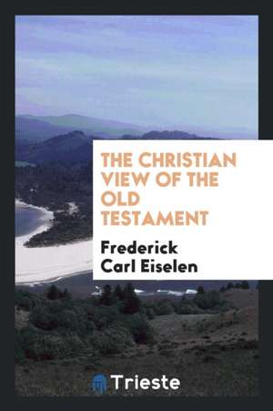 The Christian View of the Old Testament de F. C. Eiselen