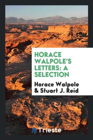 Letters: A Selection. with an Introd. by Stuart J. Reid de Horace Walpole