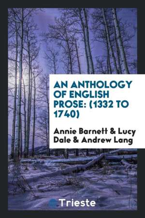 An Anthology of English Prose: (1332 to 1740) de Annie Barnett