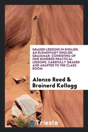 An Elementary English Grammar: Consisting of One Hundred Practical Lessons ... de Alonzo Reed