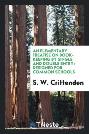 An Elementary Treatise on Book-Keeping by Single and Double Entry: Designed for Common Schools de S. W. Crittenden