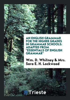 An English Grammar for the Higher Grades in Grammar Schools: Adapted from ... de Wm D. Whitney