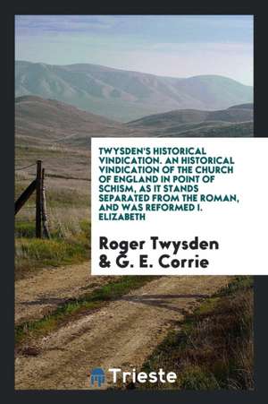 An Historicall Vindication of the Church of England in Point of Schism, as It Stands Separated ... de Roger Twysden