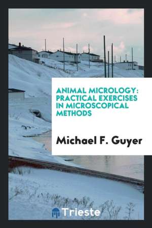 Animal Micrology: Practical Exercises in Zoological Micro-Technique de Michael F. Guyer