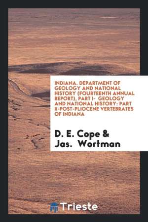 Indiana. Department of Geology and National History (Fourteenth Annual Report), Part I- Geology and National History: Part II-Post-Pliocene Vertebrate de D. E. Cope