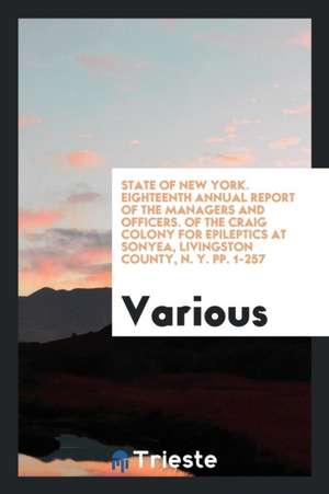 State of New York. Eighteenth Annual Report of the Managers and Officers. of the Craig Colony for Epileptics at Sonyea, Livingston County, N. Y. Pp. 1 de Various