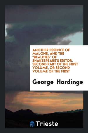 Another Essence of Malone, and the Beauties of Shakespeare's Editor. Second Part of the First Volume, or Second Volume of the First de George Hardinge