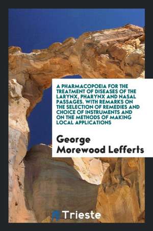 A Pharmacopoeia for the Treatment of Diseases of the Larynx, Pharynx and Nasal Passages de George Morewood Lefferts