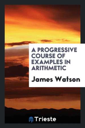 A Progressive Course of Examples in Arithmetic de James Watson