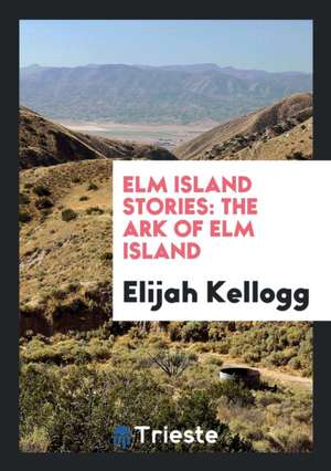 ELM Island Stories: The Ark of ELM Island de Elijah Kellogg