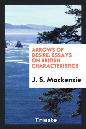 Arrows of Desire: Essays on British Characteristics de J. S. MacKenzie