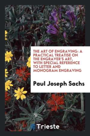 Art of Engraving: A Practical Treatise on the Engraver's Art, with Special Reference to Letter ... de Paul Joseph Sachs