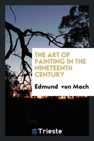 The Art of Painting in the Nineteenth Century de Edmund Von Mach