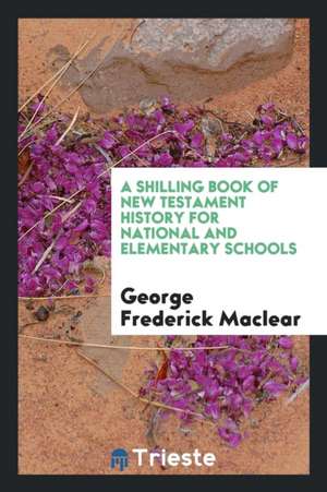 A Shilling Book of New Testament History for National and Elementary Schools de George Frederick Maclear