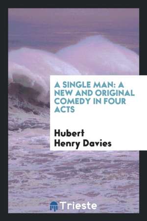 A Single Man: A New and Original Comedy in Four Acts de Hubert Henry Davies